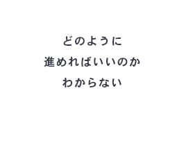 どのように進めればいいのかわからない