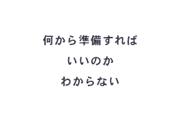 何から準備すればいいのかわからない