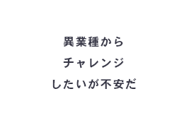 異業種からチャレンジしたいが不安だ